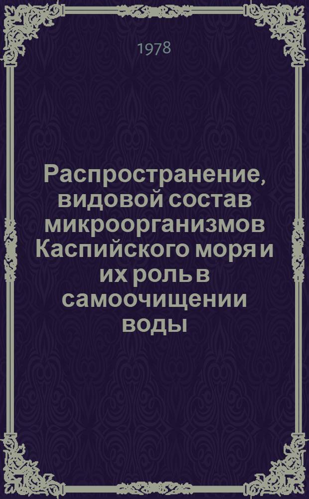 Распространение, видовой состав микроорганизмов Каспийского моря и их роль в самоочищении воды : Автореф. дис. на соиск. учен. степени канд. биол. наук : (03.00.07)