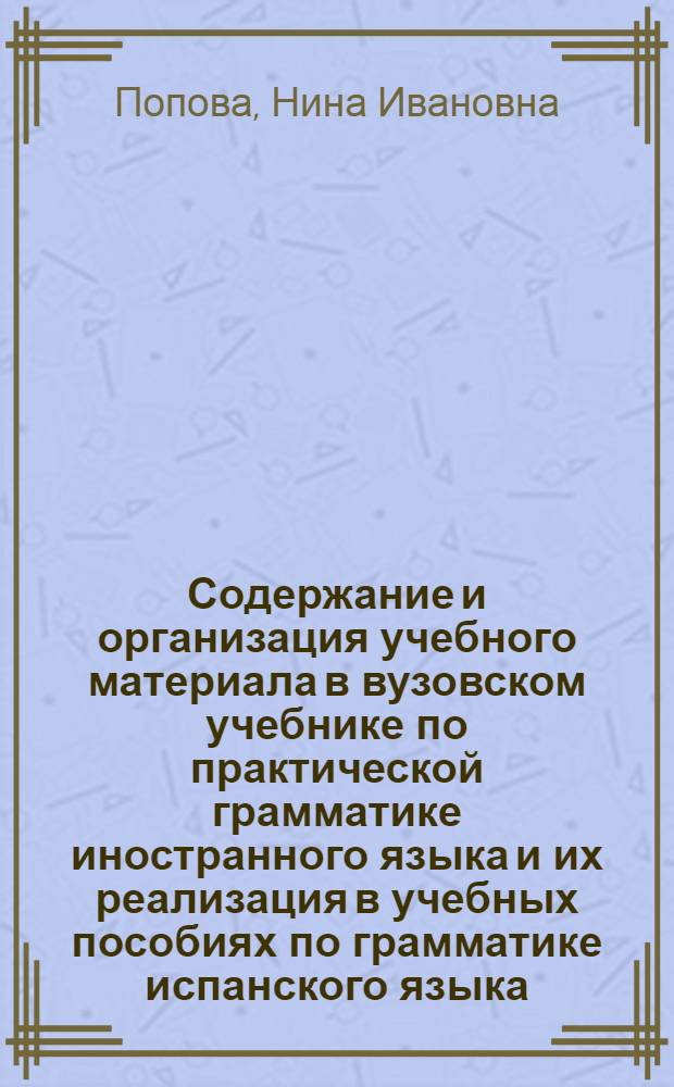 Содержание и организация учебного материала в вузовском учебнике по практической грамматике иностранного языка и их реализация в учебных пособиях по грамматике испанского языка : Автореф. дис. на соиск. учен. степ. канд. пед. наук : (13.00.02)