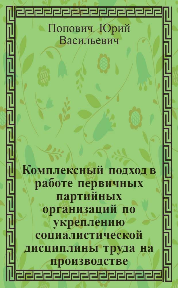 Комплексный подход в работе первичных партийных организаций по укреплению социалистической дисциплины труда на производстве : Автореф. дис. на соиск. учен. степени канд. ист. наук : (07.00.14)