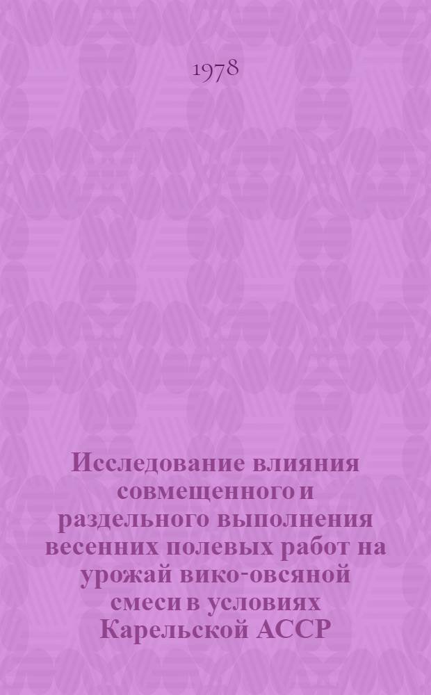 Исследование влияния совмещенного и раздельного выполнения весенних полевых работ на урожай вико-овсяной смеси в условиях Карельской АССР : Автореф. дис. на соиск. учен. степ. канд. с.-х. наук : (06.01.01)