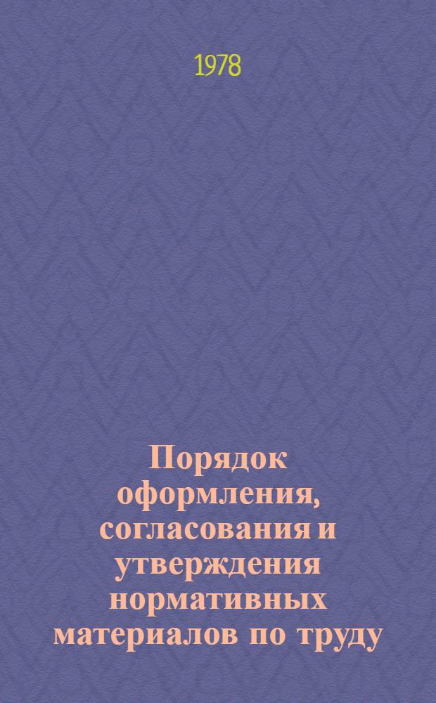 Порядок оформления, согласования и утверждения нормативных материалов по труду : Метод. указания : 74-0303-22-78 : Взамен метод. указаний вып. 1974 г. : Срок действия с 01.04.78 до 31.12.85