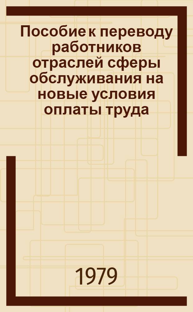 Пособие к переводу работников отраслей сферы обслуживания на новые условия оплаты труда : (Вопросы - ответы)