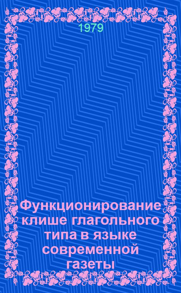 Функционирование клише глагольного типа в языке современной газеты : Автореф. дис. на соиск. учен. степ. канд. филол. наук : (10.01.10)