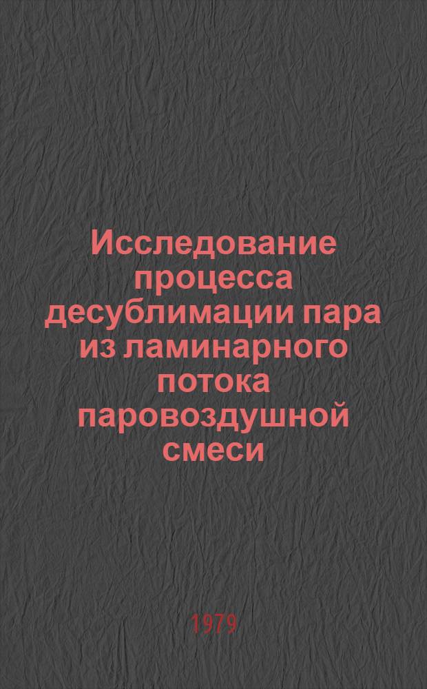 Исследование процесса десублимации пара из ламинарного потока паровоздушной смеси : Автореф. дис. на соиск. учен. степ. канд. техн. наук : (05.17.08)