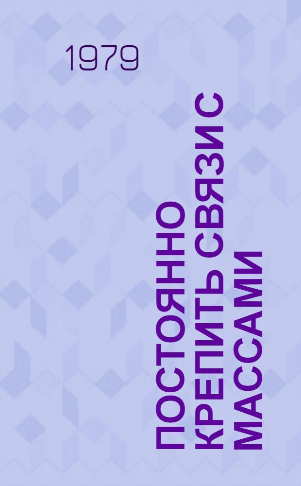 Постоянно крепить связи с массами : Встреча избирателей Кишин.-Ленин. избират. округа с членом Политбюро ЦК КПСС, Секретарем ЦК КПСС, кандидатом в депутаты Совета Союза Верхов. Совета СССР т. К.У. Черненко, 25-27 февр. 1979 г., г. Кишинев
