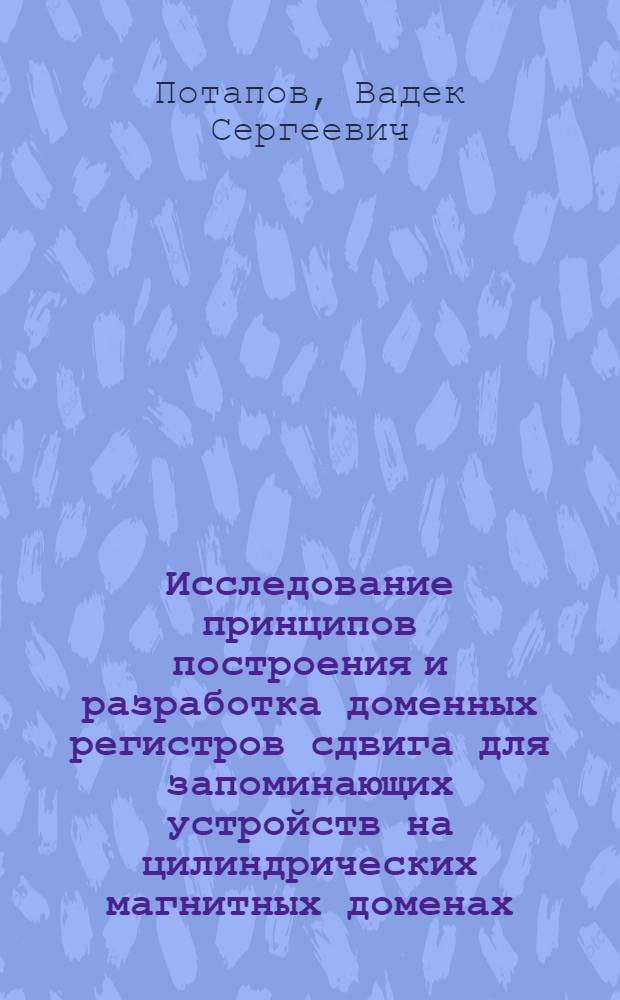 Исследование принципов построения и разработка доменных регистров сдвига для запоминающих устройств на цилиндрических магнитных доменах (ЦМД) : Автореф. дис. на соиск. учен. степ. канд. техн. наук : (05.13.05)