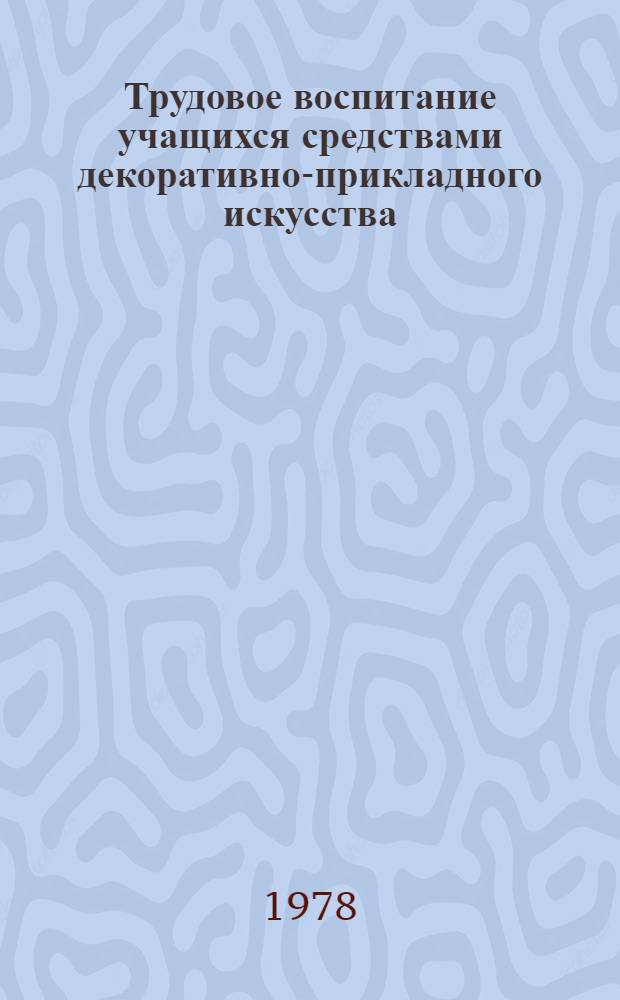 Трудовое воспитание учащихся средствами декоративно-прикладного искусства : (На материале школ и групп продлен. дня) : Автореф. дис. на соиск. учен. степ. канд. пед. наук : (13.00.01)