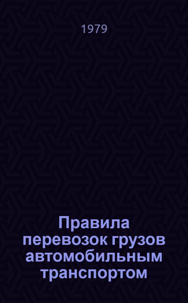 Правила перевозок грузов автомобильным транспортом : Изд. в соответствии с Уставом автомоб. транспорта РСФСР