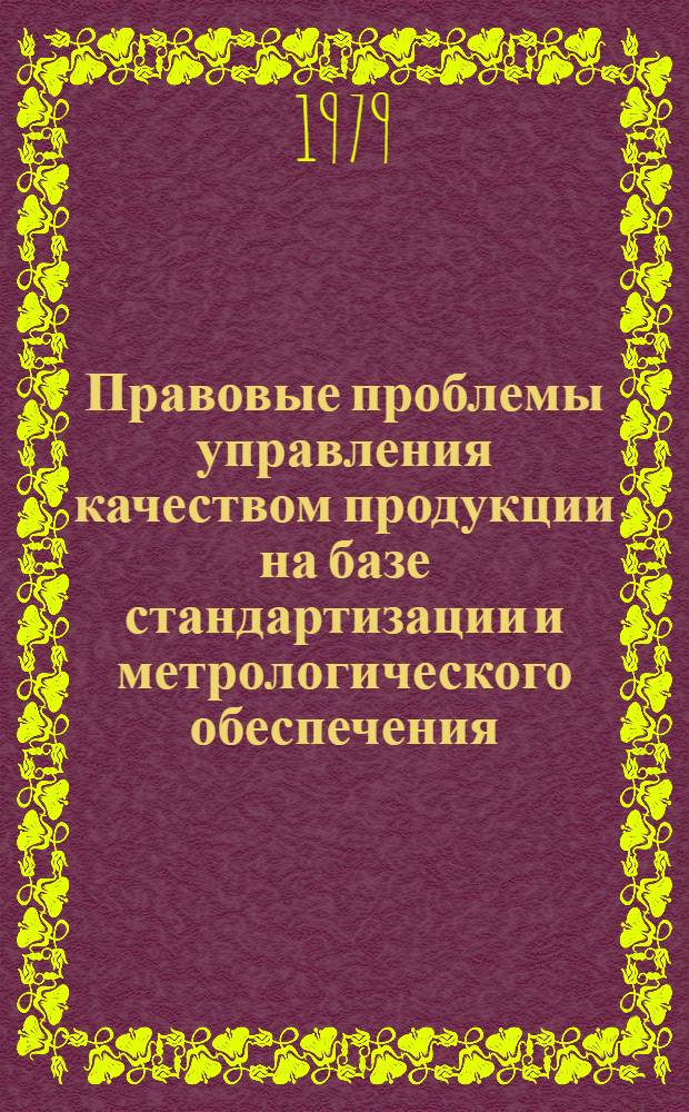 Правовые проблемы управления качеством продукции на базе стандартизации и метрологического обеспечения : (Тез. всесоюз. науч.-практ. конф., (18-19 окт. 1978 г., г. Свердловск)
