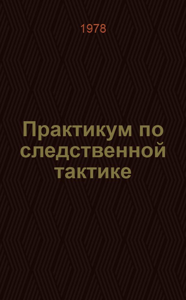 Практикум по следственной тактике : Учеб. пособие для юрид. фак. вузов