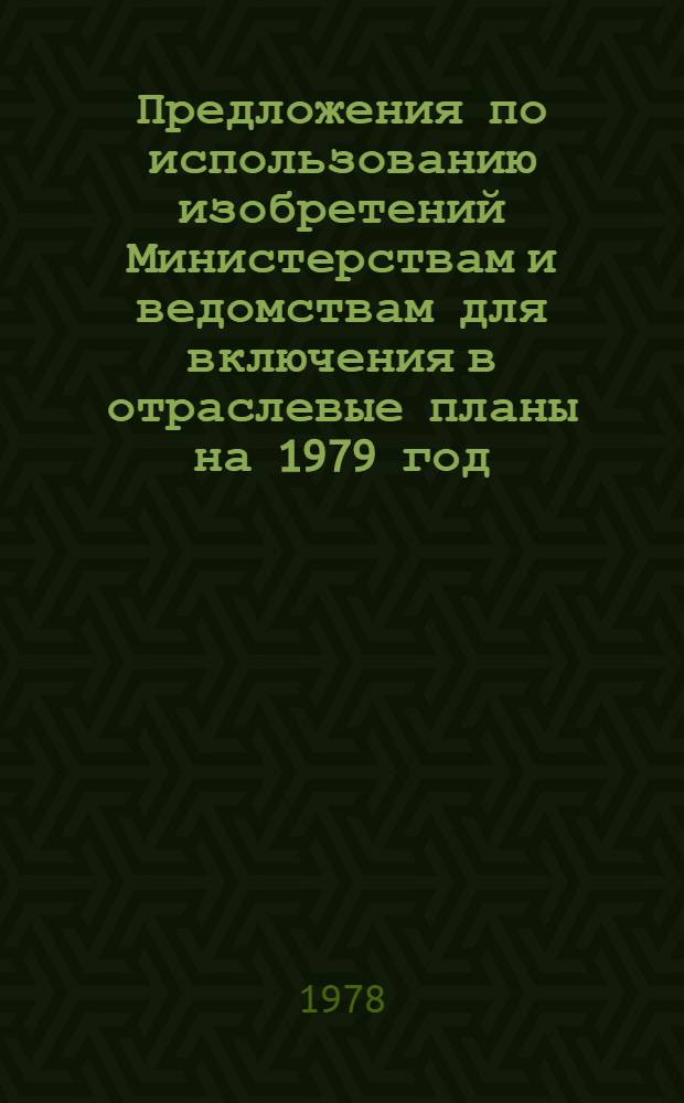 Предложения по использованию изобретений Министерствам и ведомствам для включения в отраслевые планы на 1979 год : Ч. 1