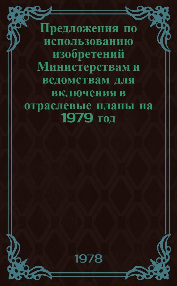Предложения по использованию изобретений Министерствам и ведомствам для включения в отраслевые планы на 1979 год : [Ч. 1]. Ч. 1