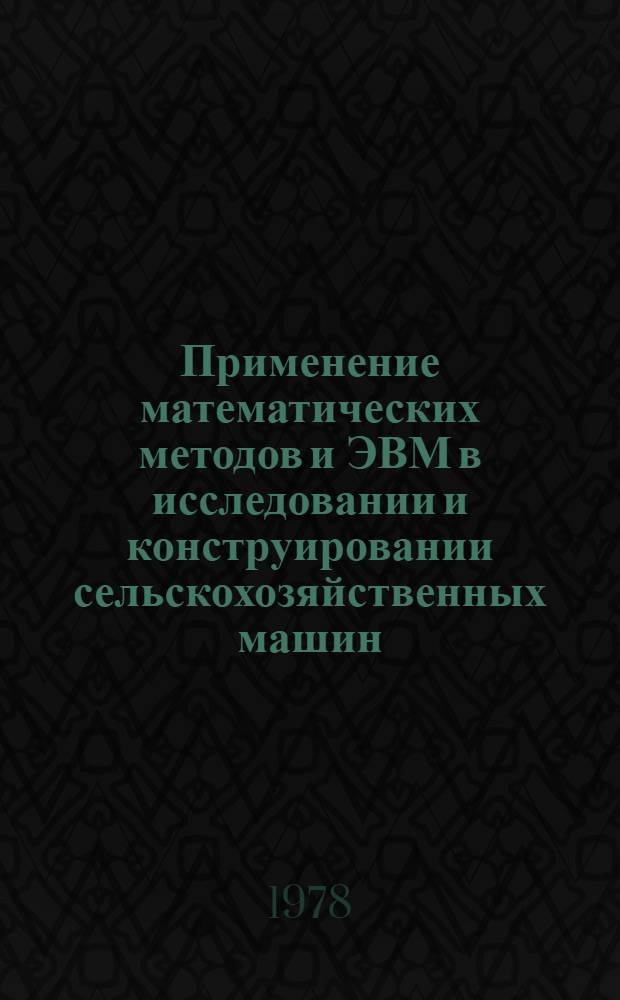 Применение математических методов и ЭВМ в исследовании и конструировании сельскохозяйственных машин : Сб. статей
