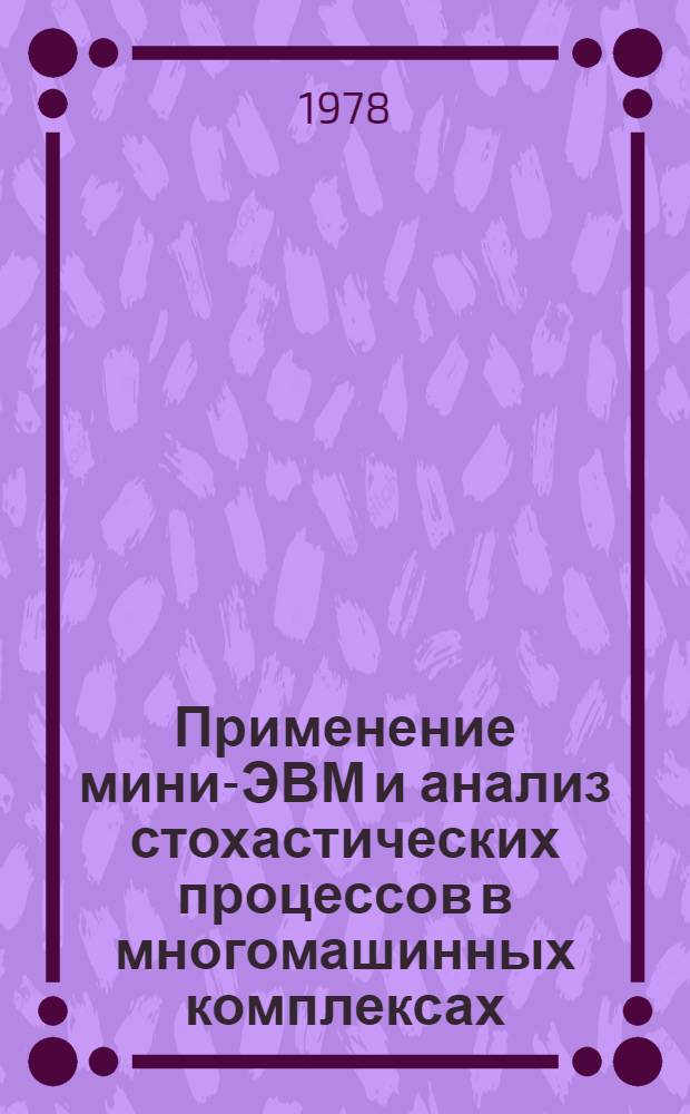 Применение мини-ЭВМ и анализ стохастических процессов в многомашинных комплексах : Сборник