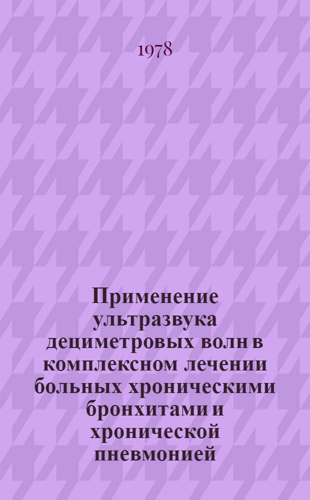 Применение ультразвука дециметровых волн в комплексном лечении больных хроническими бронхитами и хронической пневмонией : (Метод. рекомендации)