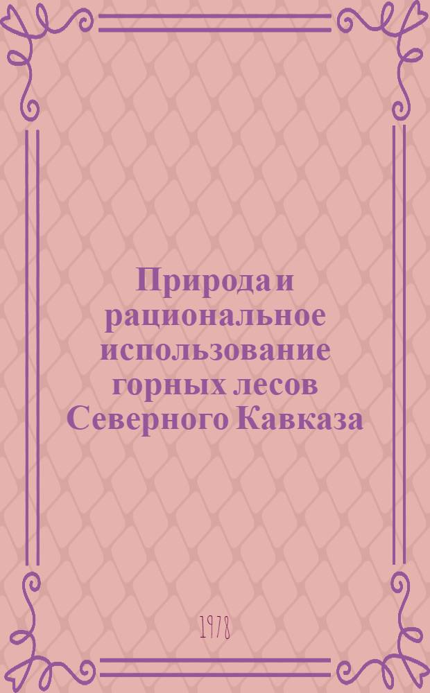 Природа и рациональное использование горных лесов Северного Кавказа : Сб. статей