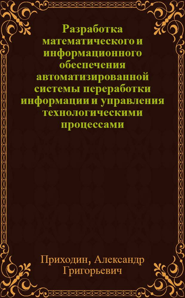 Разработка математического и информационного обеспечения автоматизированной системы переработки информации и управления технологическими процессами : (На прим. пр-ва аммиака) : Автореф. дис. на соиск. учен. степ. канд. техн. наук : (05.13.06)