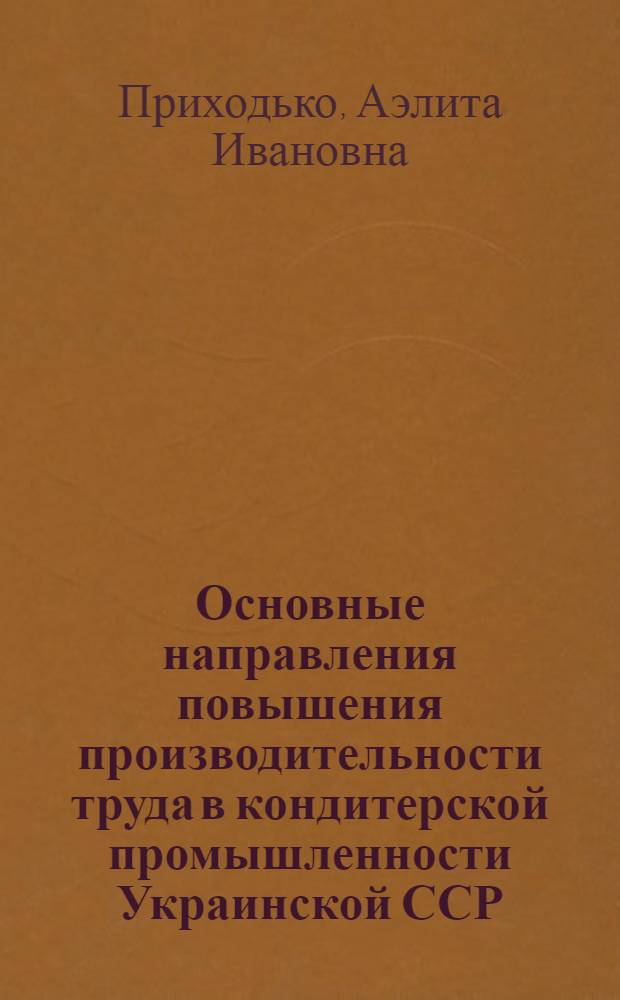Основные направления повышения производительности труда в кондитерской промышленности Украинской ССР : Автореф. дис. на соиск. учен. степ. канд. экон. наук : (08.00.05)