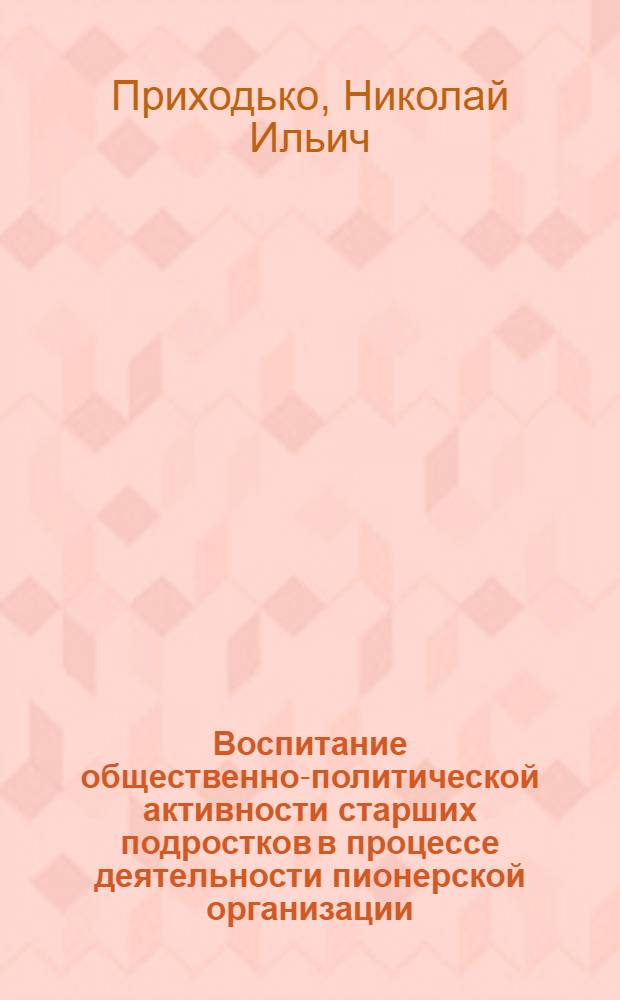 Воспитание общественно-политической активности старших подростков в процессе деятельности пионерской организации : Автореф. дис. на соиск. учен. степ. канд. пед. наук : (13.00.01)