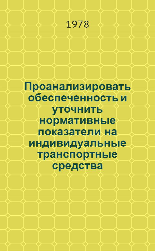 Проанализировать обеспеченность и уточнить нормативные показатели на индивидуальные транспортные средства : Нормативы потребления населением товаров и услуг по потребит. комплексам, разд. 4 "Средства передвижения, сопутствующие им товары и услуги, гаражи" : Промежут. отчет. Тема № 76