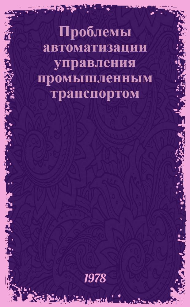 Проблемы автоматизации управления промышленным транспортом : Сб. статей