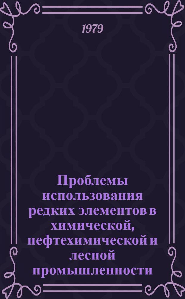 Проблемы использования редких элементов в химической, нефтехимической и лесной промышленности : Тез. докл. Всесоюз. науч.-техн. конф. (10-14 дек. 1979 г.)