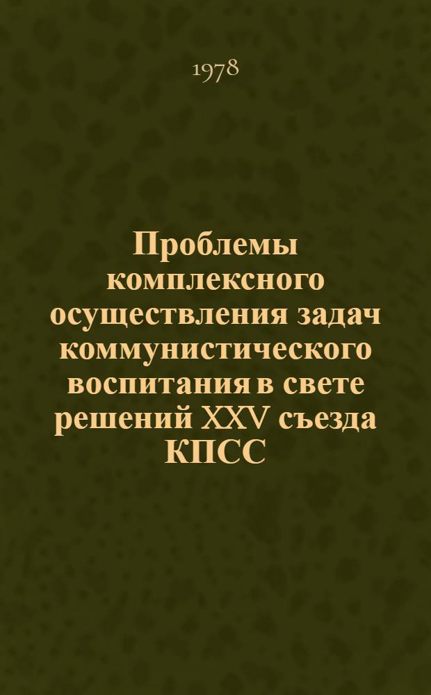 Проблемы комплексного осуществления задач коммунистического воспитания в свете решений XXV съезда КПСС : Тезисы докл. на науч.-практ. конф