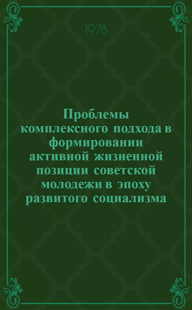 Проблемы комплексного подхода в формировании активной жизненной позиции советской молодежи в эпоху развитого социализма : Сб. статей