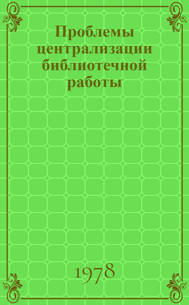 Проблемы централизации библиотечной работы : Сб. статей