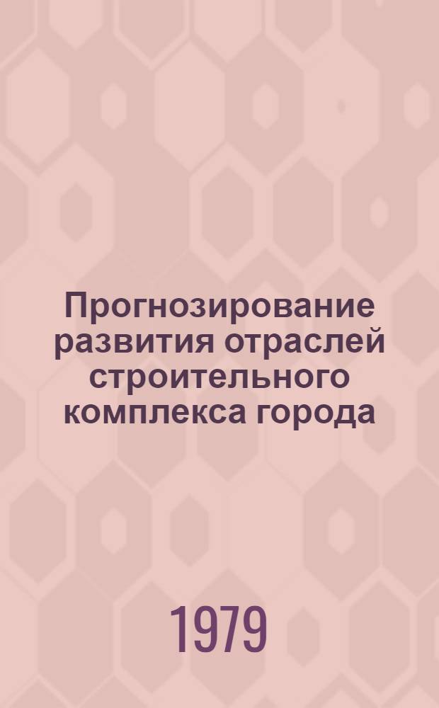 Прогнозирование развития отраслей строительного комплекса города : Метод. указания по составлению прогнозов экон. и социал. развития нар. хоз-ва г. Москвы