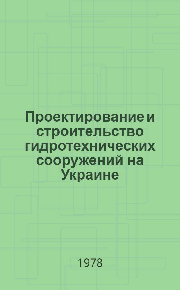 Проектирование и строительство гидротехнических сооружений на Украине : Сб. статей
