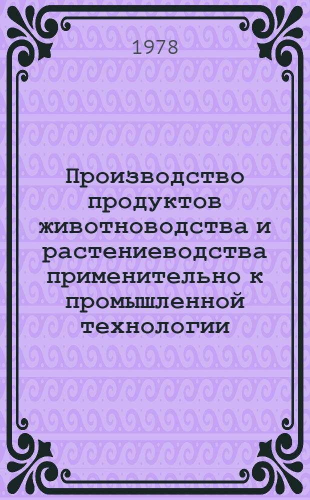 Производство продуктов животноводства и растениеводства применительно к промышленной технологии : Сб. статей