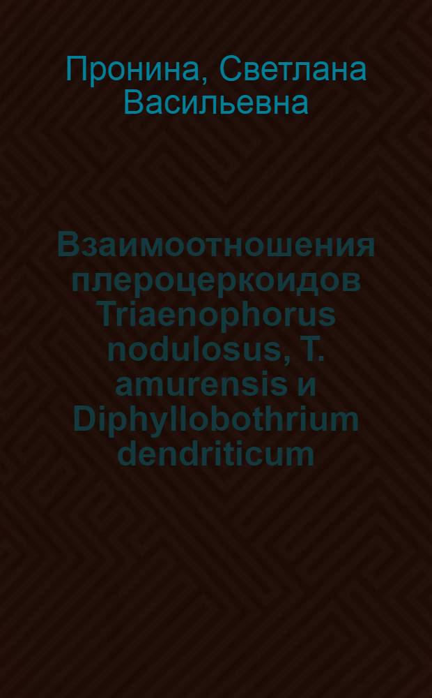 Взаимоотношения плероцеркоидов Triaenophorus nodulosus, T. amurensis и Diphyllobothrium dendriticum (Pseudophyllidea, Cestoda) с тканевыми системами рыб : (Микроморфол. и гистохим. исслед.) : Автореф. дис. на соиск. учен. степени канд. биол. наук : (03.00.20)