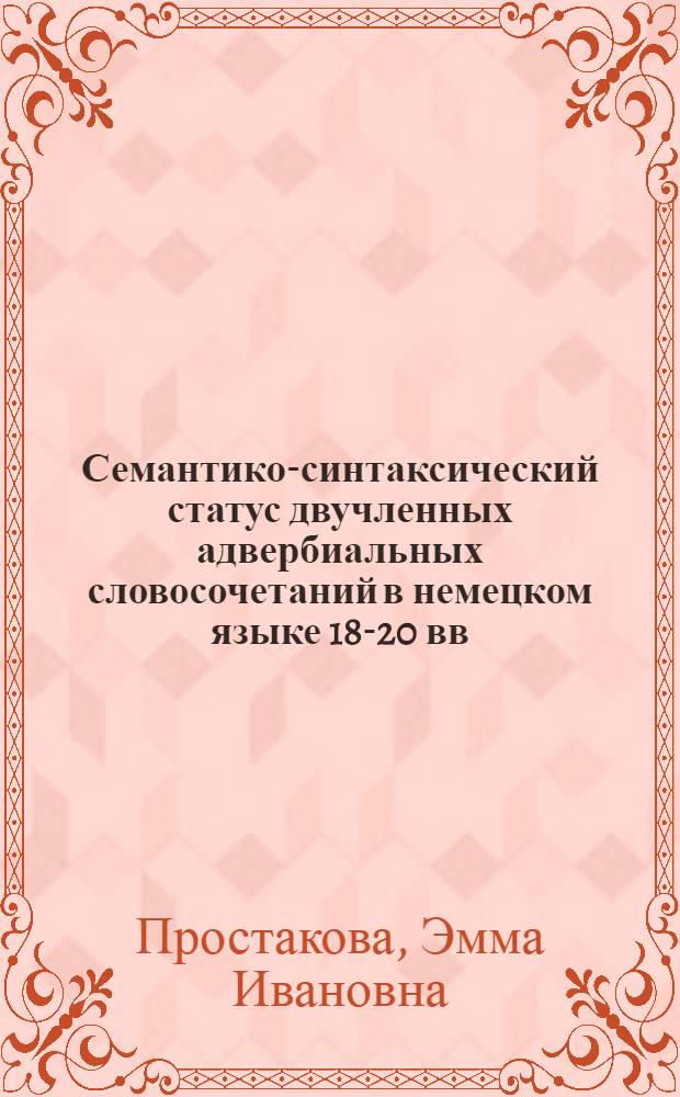 Семантико-синтаксический статус двучленных адвербиальных словосочетаний в немецком языке 18-20 вв. : Автореф. дис. на соиск. учен. степени канд. филол. наук : (10.02.04)