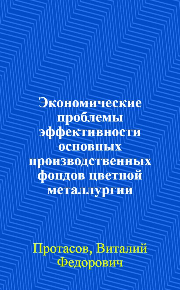 Экономические проблемы эффективности основных производственных фондов цветной металлургии : Автореф. дис. на соиск. учен. степ. д. э. н