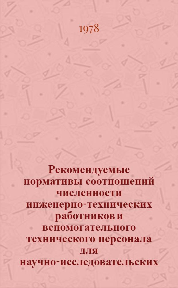 Рекомендуемые нормативы соотношений численности инженерно-технических работников и вспомогательного технического персонала для научно-исследовательских, проектных, конструкторских и технологических организаций