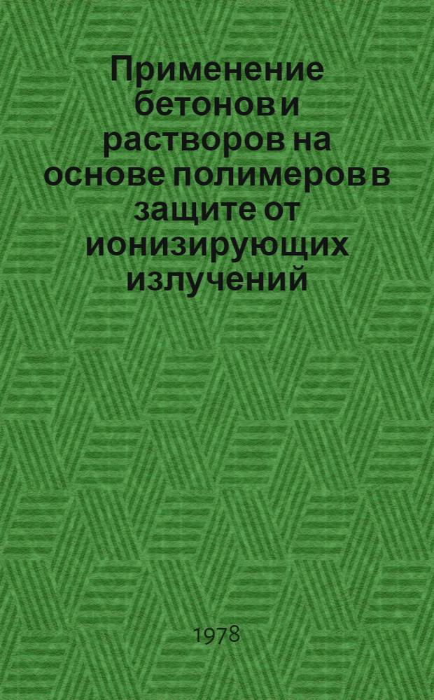 Применение бетонов и растворов на основе полимеров в защите от ионизирующих излучений : Автореф. дис. на соиск. учен. степ. канд. техн. наук : (05.23.05)