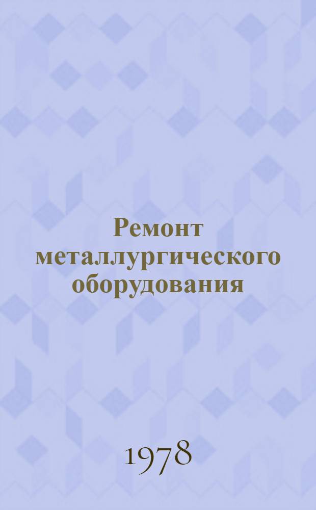 Ремонт металлургического оборудования : [Кн., журн. и патент. лит. на рус. и иностр. яз. ...]. [... за 1973-1977 гг.]