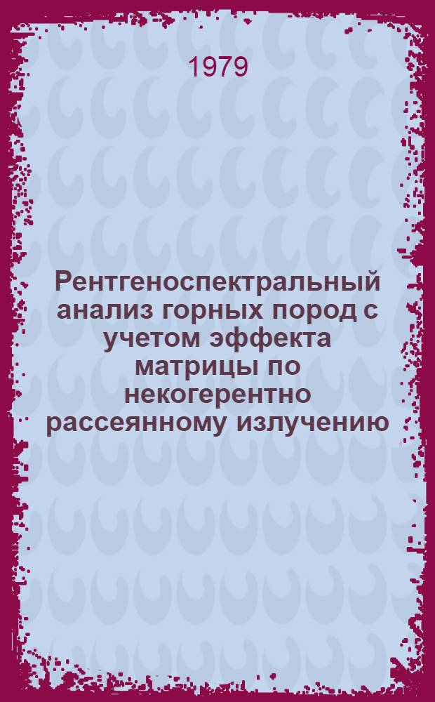 Рентгеноспектральный анализ горных пород с учетом эффекта матрицы по некогерентно рассеянному излучению : Врем. метод. рекомендации