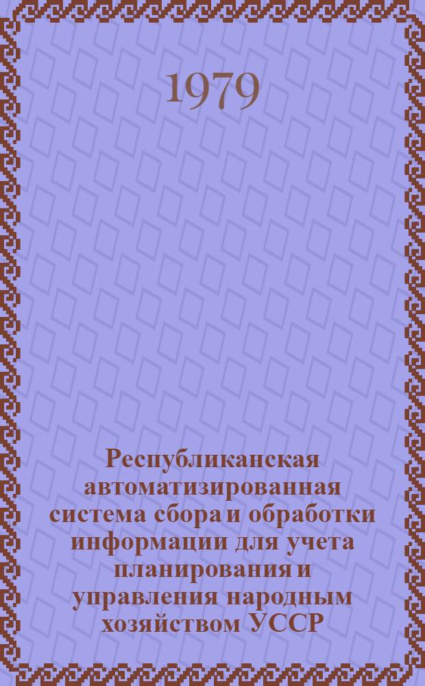 Республиканская автоматизированная система сбора и обработки информации для учета планирования и управления народным хозяйством УССР (РАС УССР) : Технорабочий проект. Первая очередь. Т. 5 : Республиканская автоматизированная система ведения общесоюзных классификаторов технико-экономической информации