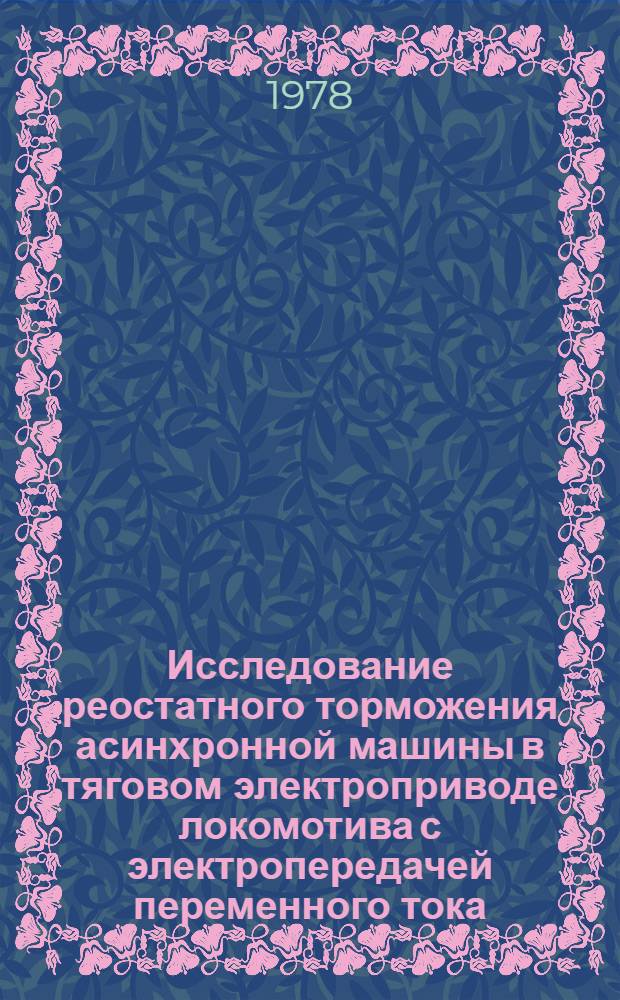 Исследование реостатного торможения асинхронной машины в тяговом электроприводе локомотива с электропередачей переменного тока : Автореф. дис. на соиск. учен. степ. канд. техн. наук : (05.05.01)