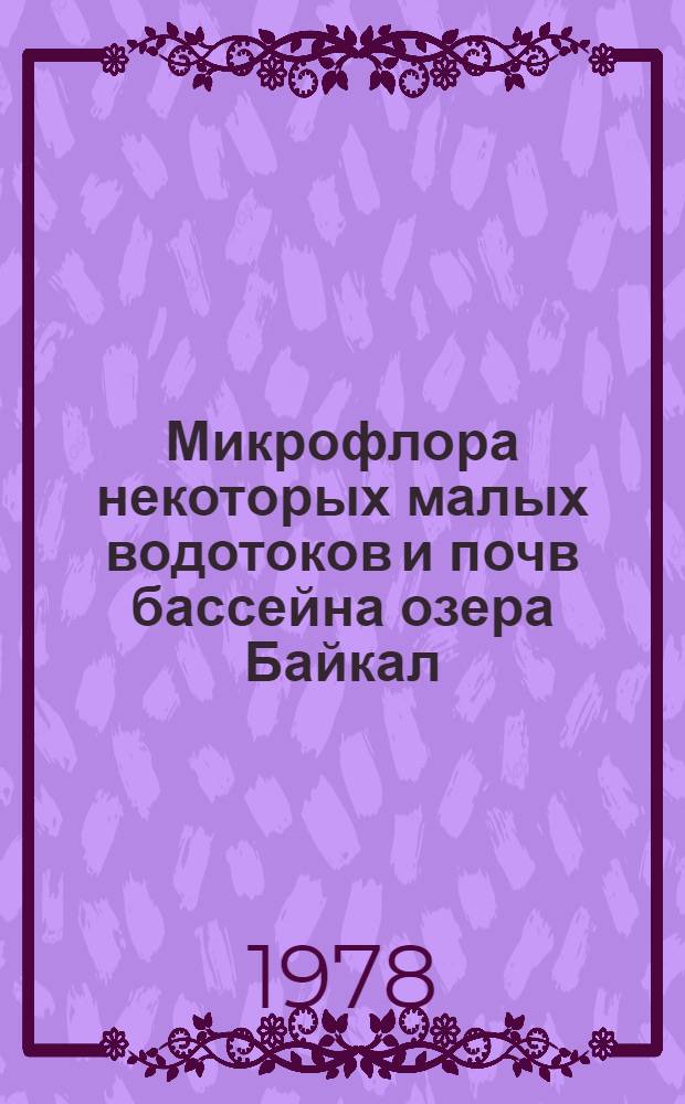 Микрофлора некоторых малых водотоков и почв бассейна озера Байкал : Автореф. дис. на соиск. учен. степ. канд. биол. наук : (03.00.07)