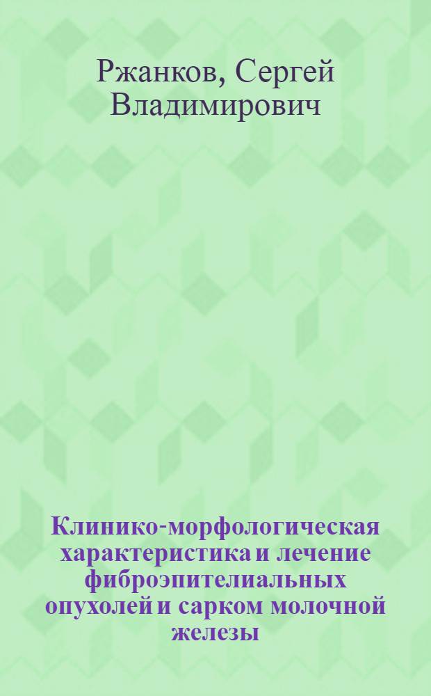 Клинико-морфологическая характеристика и лечение фиброэпителиальных опухолей и сарком молочной железы : Автореф. дис. на соиск. учен. степ. к. м. н