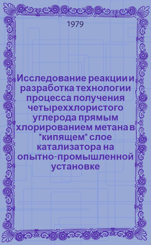 Исследование реакции и разработка технологии процесса получения четыреххлористого углерода прямым хлорированием метана в "кипящем" слое катализатора на опытно-промышленной установке : Автореф. дис. на соиск. учен. степ. канд. техн. наук : (02.00.13)