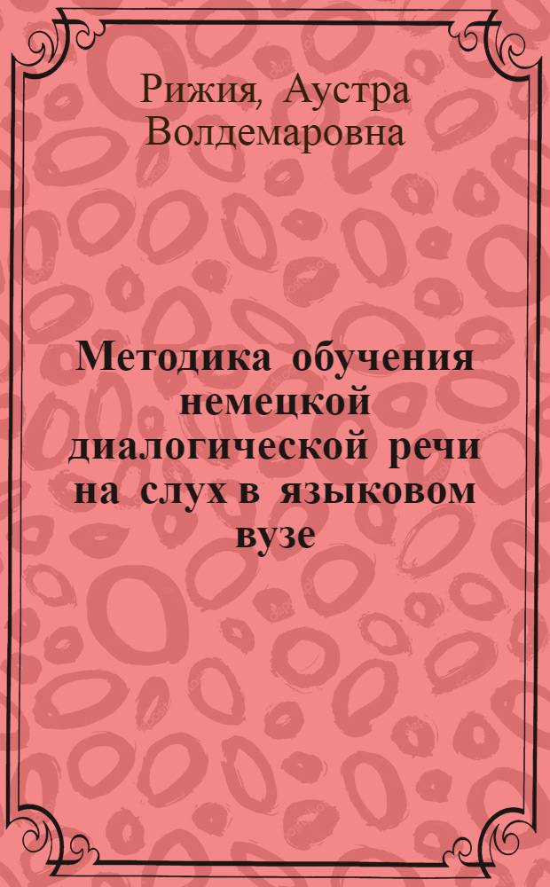 Методика обучения немецкой диалогической речи на слух в языковом вузе : Автореф. дис. на соиск. учен. степ. канд. пед. наук : (13.00.02)