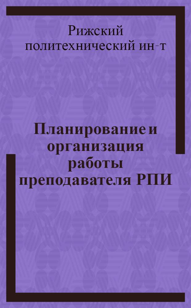 Планирование и организация работы преподавателя РПИ : Метод. разраб. для молодых преподавателей