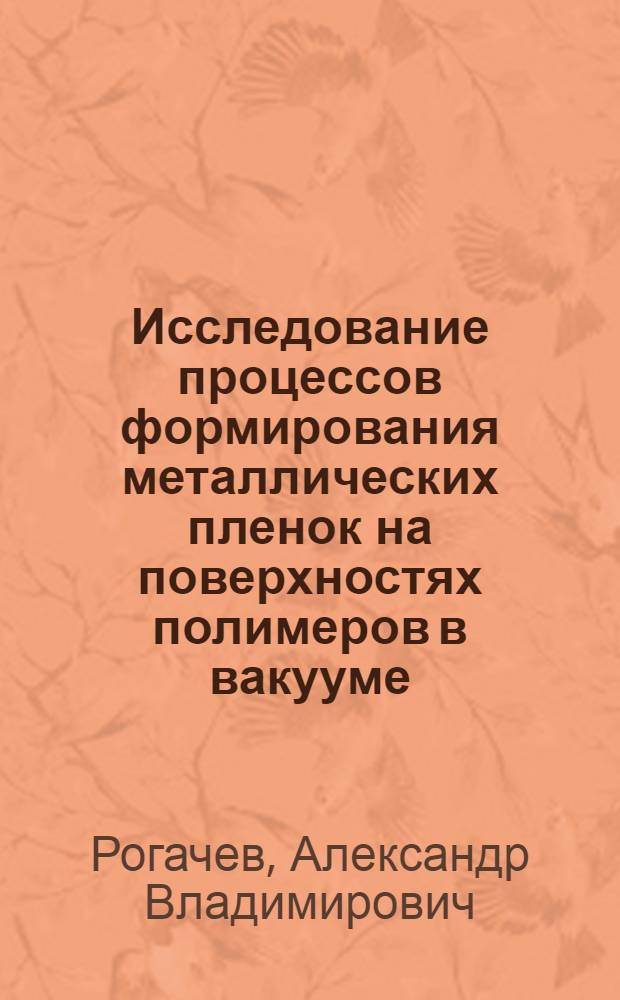 Исследование процессов формирования металлических пленок на поверхностях полимеров в вакууме : Автореф. дис. на соиск. учен. степ. канд. техн. наук : (01.04.19)