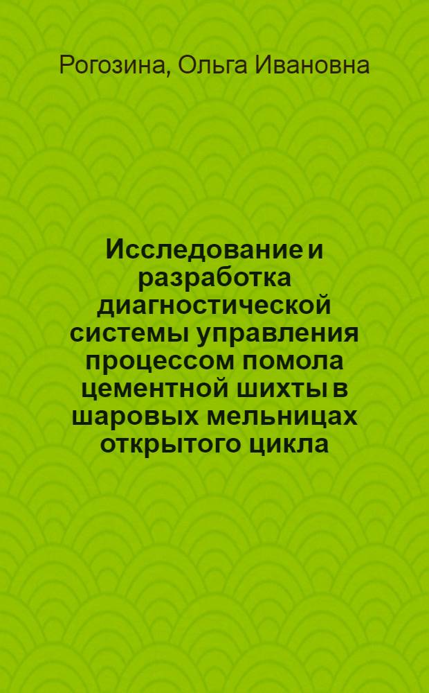 Исследование и разработка диагностической системы управления процессом помола цементной шихты в шаровых мельницах открытого цикла : Автореф. дис. на соиск. учен. степ. канд. техн. наук : (05.13.07)
