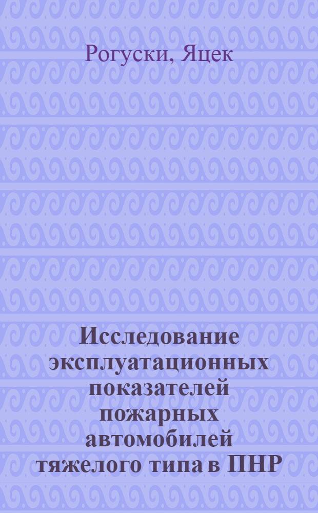 Исследование эксплуатационных показателей пожарных автомобилей тяжелого типа в ПНР : Автореф. дис. на соиск. учен. степ. канд. техн. наук : (05.26.01)