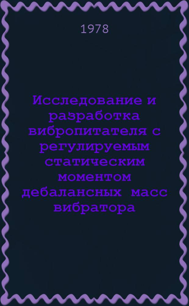 Исследование и разработка вибропитателя с регулируемым статическим моментом дебалансных масс вибратора : Автореф. дис. на соиск. учен. степ. канд. техн. наук : (05.05.06)